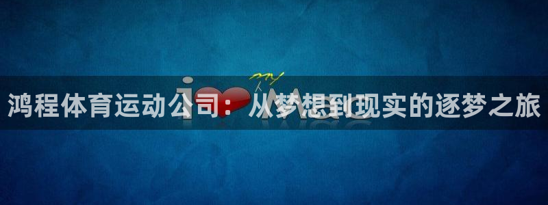 风暴体育安全吗：鸿程体育运动公司：从梦想到现实的逐梦之旅