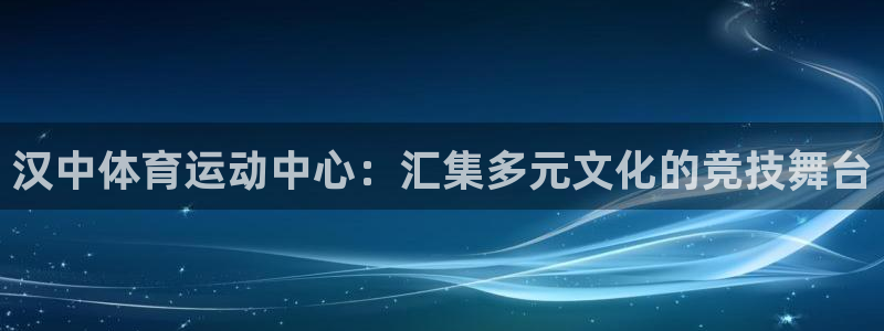 风暴体育入口：汉中体育运动中心：汇集多元文化的竞技舞台