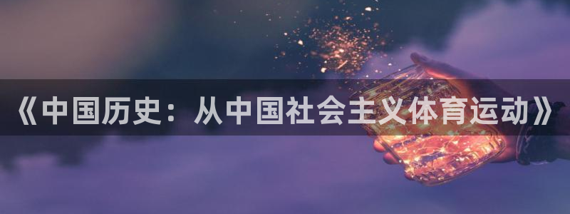 风暴体育软件有病毒吗：《中国历史：从中国社会主义体育运动》