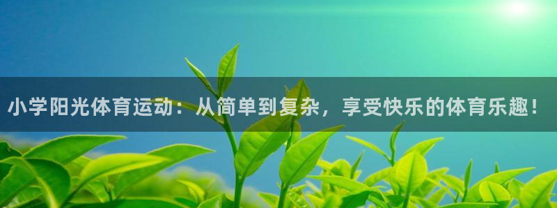 风暴体育直播：小学阳光体育运动：从简单到复杂，享受快乐的体育乐趣！